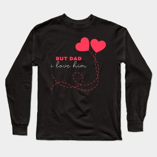 But dad I love him Long Sleeve T-Shirt